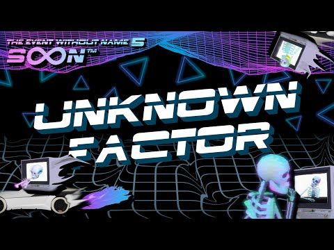 Unknown Factor @ The Event Without Name 5: SoonTM